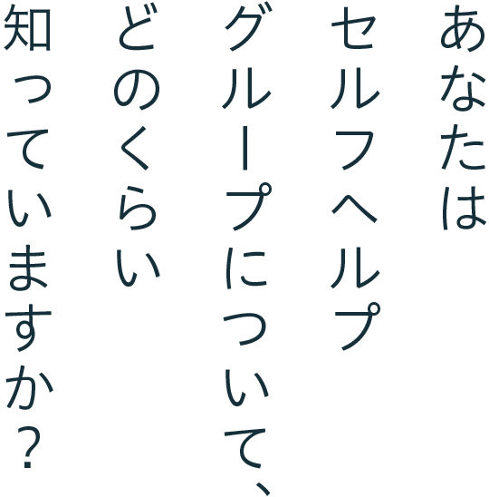 あなたはセルフヘルプ グループについて、どのくらい知っていますか？