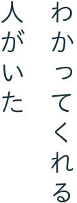 わかってくれる人がいた